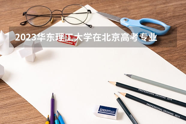 2023华东理工大学在北京高考专业招生计划人数(2024参考)
