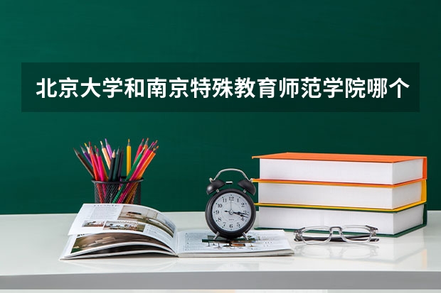 北京大学和南京特殊教育师范学院哪个好