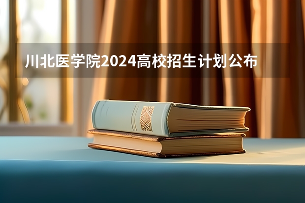 川北医学院2024高校招生计划公布时间