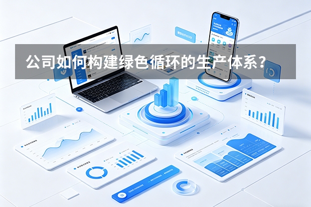 公司如何构建绿色循环的生产体系？