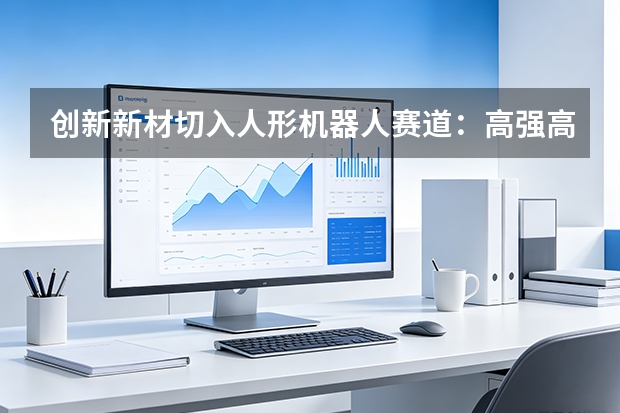 创新新材切入人形机器人赛道：高强高韧铝合金材料获头部验证