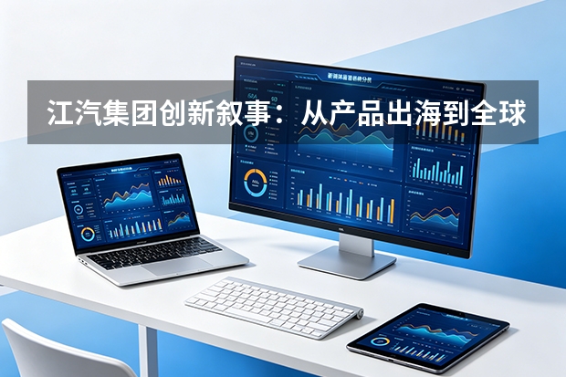 江汽集团创新叙事：从产品出海到全球价值共创