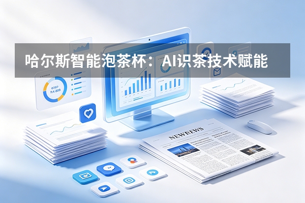哈尔斯智能泡茶杯：AI识茶技术赋能传统制造