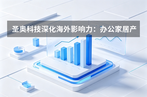 圣奥科技深化海外影响力：办公家居产品远销全球130国