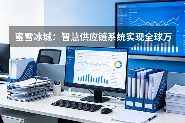 蜜雪冰城：智慧供应链系统实现全球万店精准协同