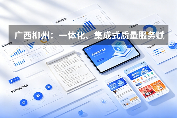 广西柳州：一体化、集成式质量服务赋能螺蛳粉产业发展
