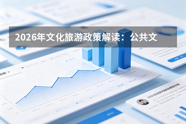 2026年文化旅游政策解读：公共文化服务提质增效，数字文旅成新增本科专业