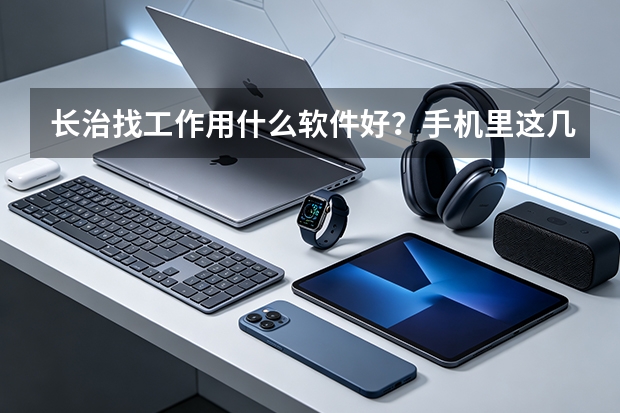 长治找工作用什么软件好？手机里这几款值得装