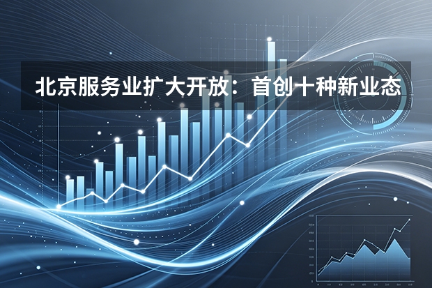 北京服务业扩大开放：首创十种新业态激发市场活力