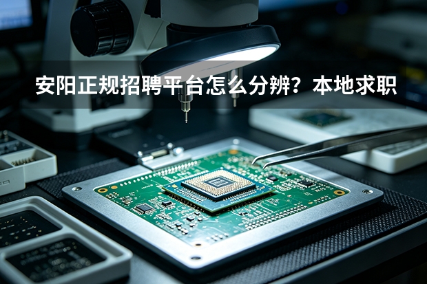安阳正规招聘平台怎么分辨？本地求职硬核甄别技巧