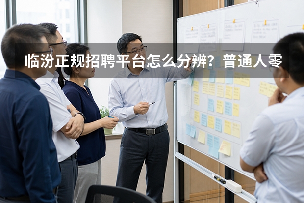 临汾正规招聘平台怎么分辨？普通人零基础避坑指南