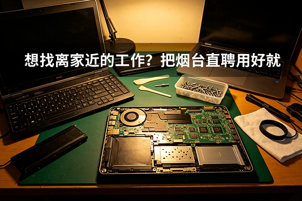 想找离家近的工作？把烟台直聘用好就够了