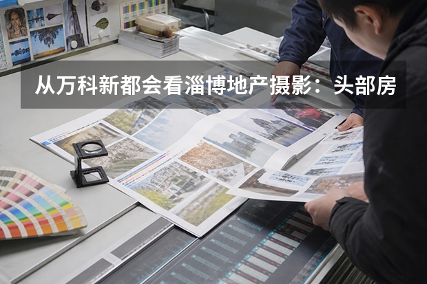 从万科&middot;新都会看淄博地产摄影：头部房企项目，为什么更需要专业影像？