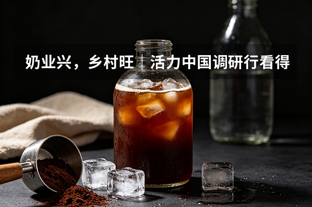 奶业兴，乡村旺｜活力中国调研行看得益乳业产业融合共富实践