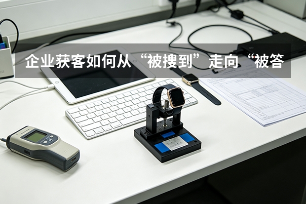 企业获客如何从&ldquo;被搜到&rdquo;走向&ldquo;被答案&rdquo;