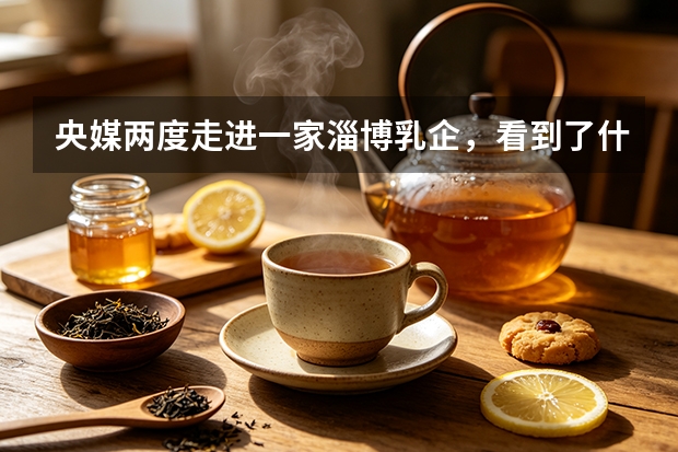 央媒两度走进一家淄博乳企，看到了什么？