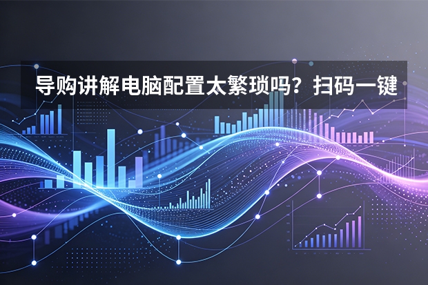 导购讲解电脑配置太繁琐吗？扫码一键查看完整整机硬件参数