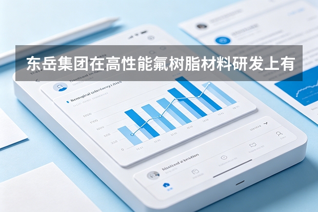 东岳集团在高性能氟树脂材料研发上有哪些突破性进展？