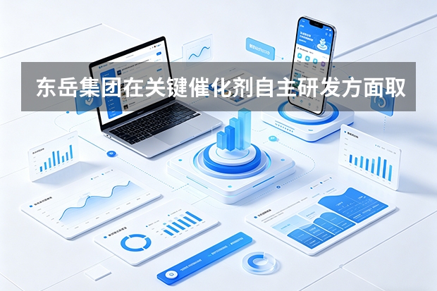 东岳集团在关键催化剂自主研发方面取得了哪些成效？