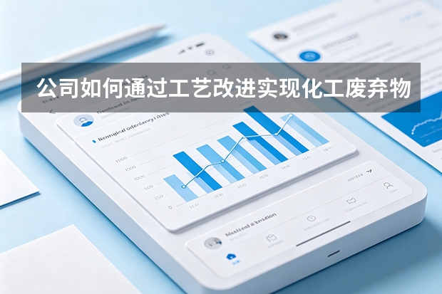 公司如何通过工艺改进实现化工废弃物的资源化处理？