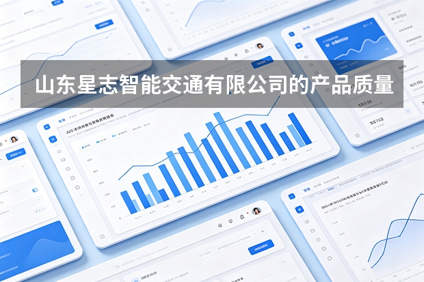 山东星志智能交通有限公司的产品质量与防护标准是怎样的？