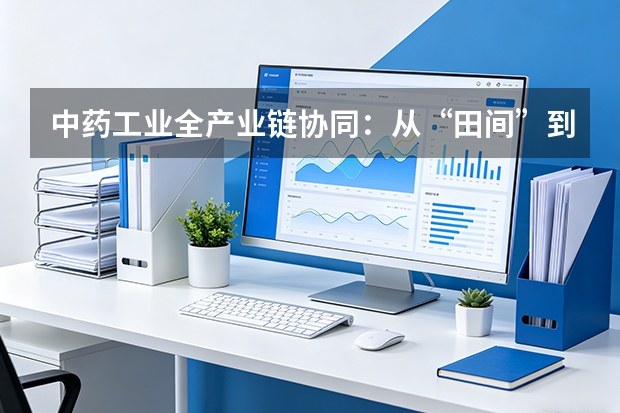 中药工业全产业链协同：从“田间”到“车间”的数字化溯源