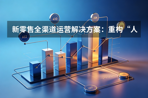 新零售全渠道运营解决方案：重构&ldquo;人货场&rdquo;，实现全域增长