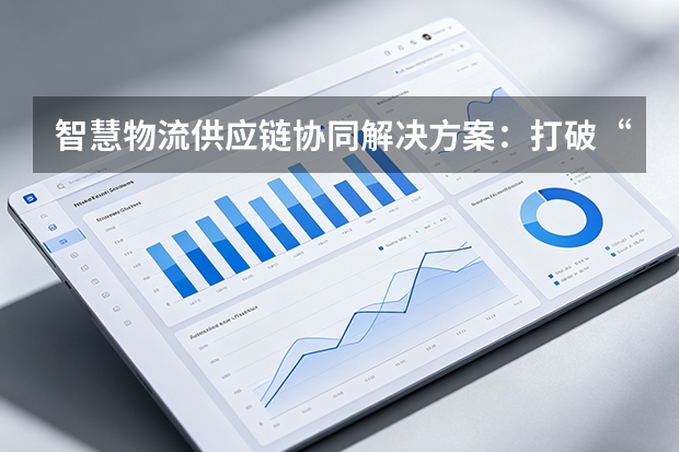 智慧物流供应链协同解决方案：打破“运输黑盒”，构建韧性供应链