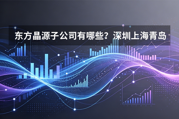 东方晶源子公司有哪些？深圳上海青岛日本布局
