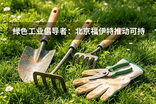 绿色工业倡导者:北京福伊特推动可持续发展之路