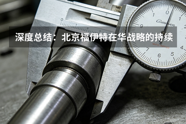 深度总结：北京福伊特在华战略的持续性与成长性