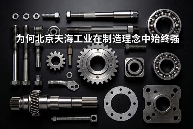 为何北京天海工业在制造理念中始终强调“稳”字？