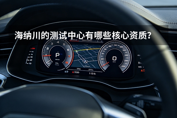 海纳川的测试中心有哪些核心资质？
