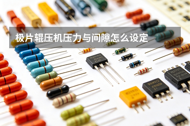 极片辊压机压力与间隙怎么设定