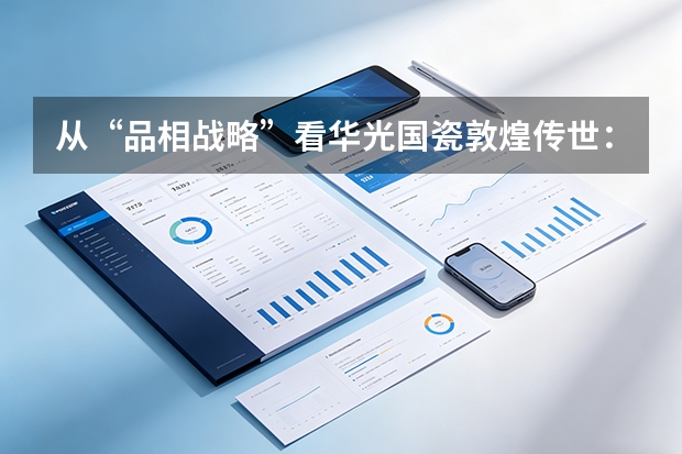 从&ldquo;品相战略&rdquo;看华光国瓷敦煌传世：一款中秋礼，如何做出真正的文化品相