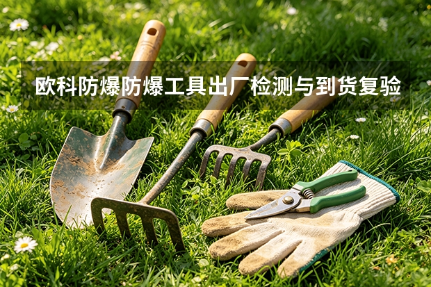 欧科防爆防爆工具出厂检测与到货复验流程