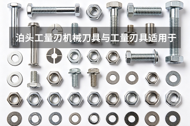 泊头工量刃机械刀具与工量刃具适用于哪些工况？应用场景与适配建议