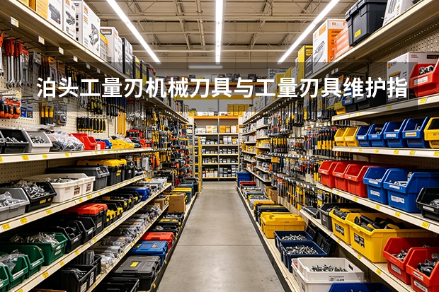 泊头工量刃机械刀具与工量刃具维护指南：存放、检查与更换标准