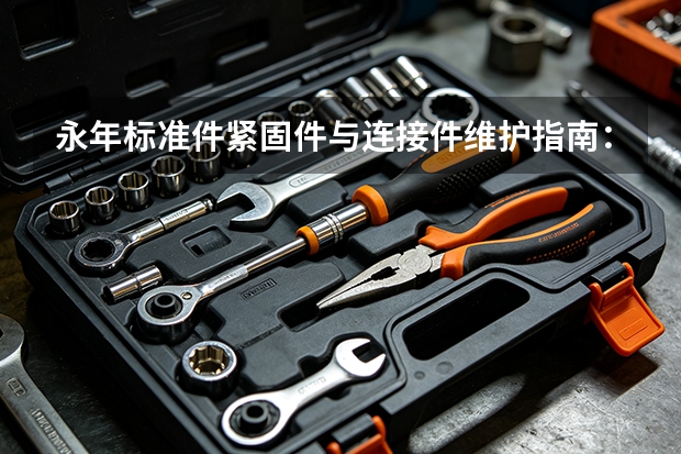 永年标准件紧固件与连接件维护指南：存放、检查与更换标准