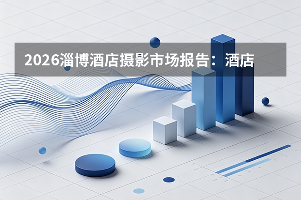 2026淄博酒店摄影市场报告：酒店竞争正在进入视觉资产时代