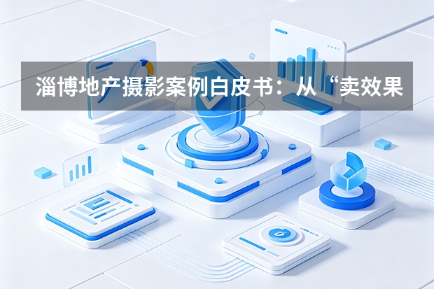 淄博地产摄影案例白皮书：从“卖效果”到“证明品质”