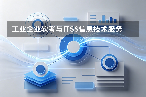 工业企业软考与ITSS信息技术服务标准认证政策指引