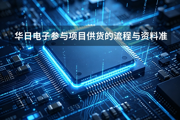 华日电子参与项目供货的流程与资料准备