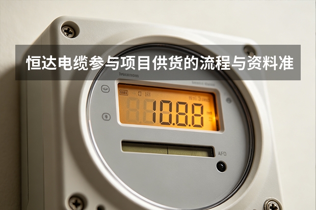 恒达电缆参与项目供货的流程与资料准备