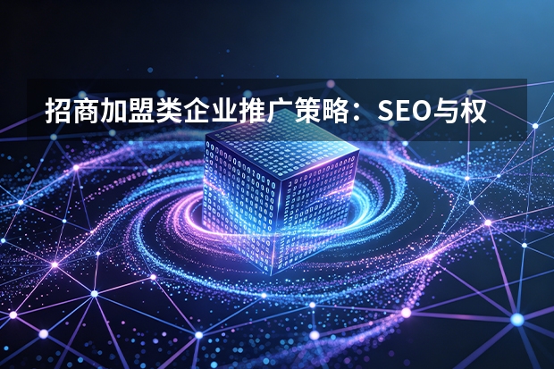 招商加盟类企业推广策略：SEO与权威背书如何精准触达意向加盟商