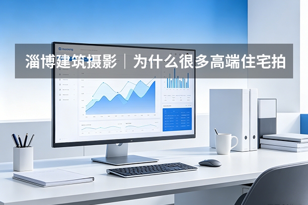 淄博建筑摄影｜为什么很多高端住宅拍出来都像同一个楼盘？