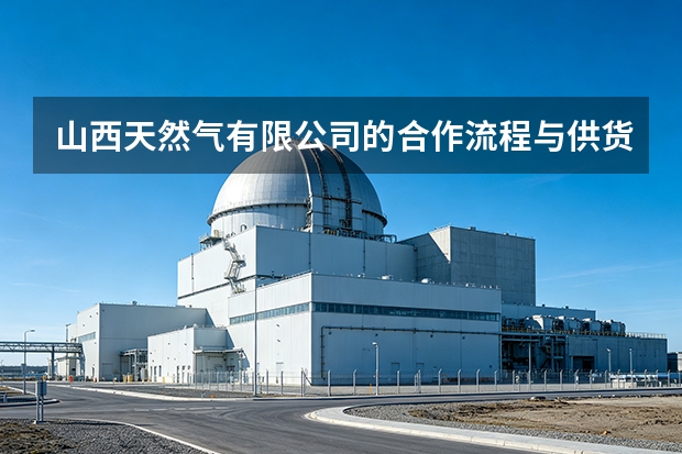 山西天然气有限公司的合作流程与供货保障