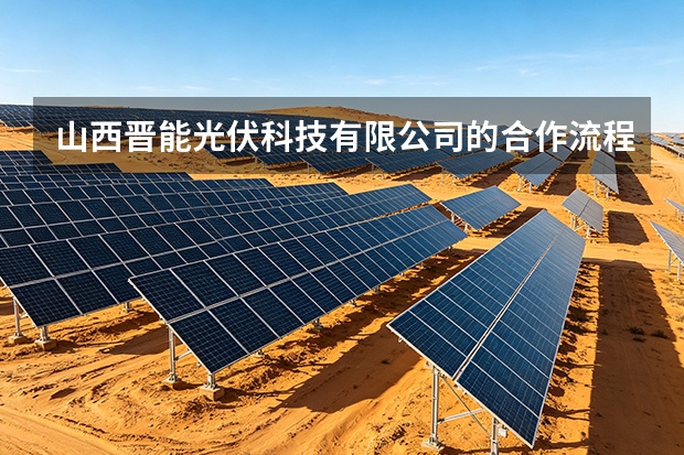 山西晋能光伏科技有限公司的合作流程与供货保障