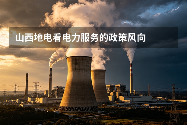 山西地电看电力服务的政策风向