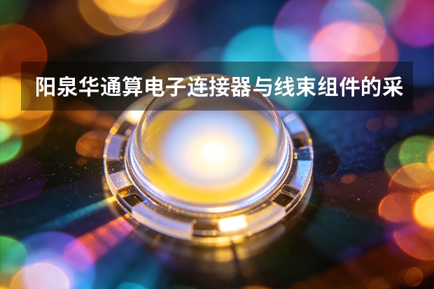 阳泉华通算电子连接器与线束组件的采购账
